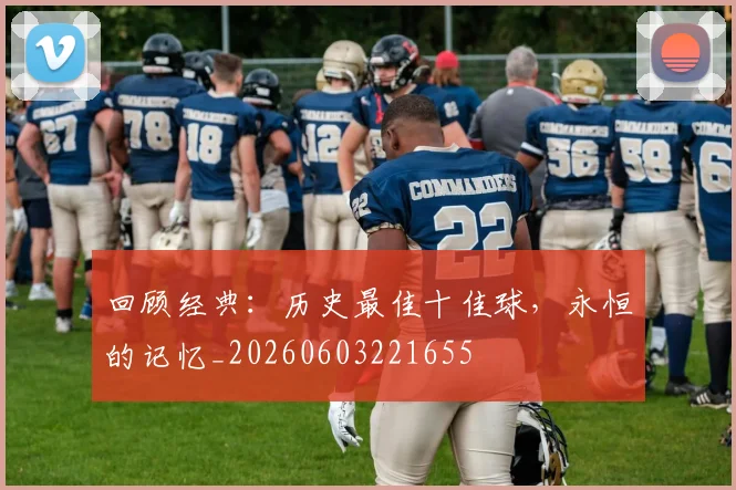 回顾经典:历史最佳十佳球,永恒的记忆_20260603221655