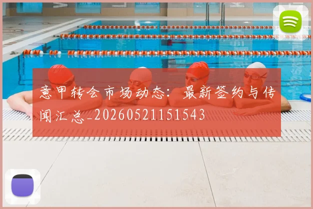 意甲转会市场动态：最新签约与传闻汇总_20260521151543