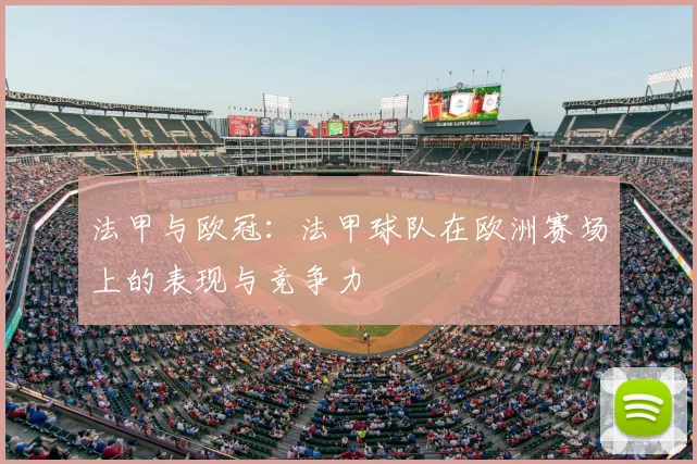 法甲与欧冠:法甲球队在欧洲赛场上的表现与竞争力
