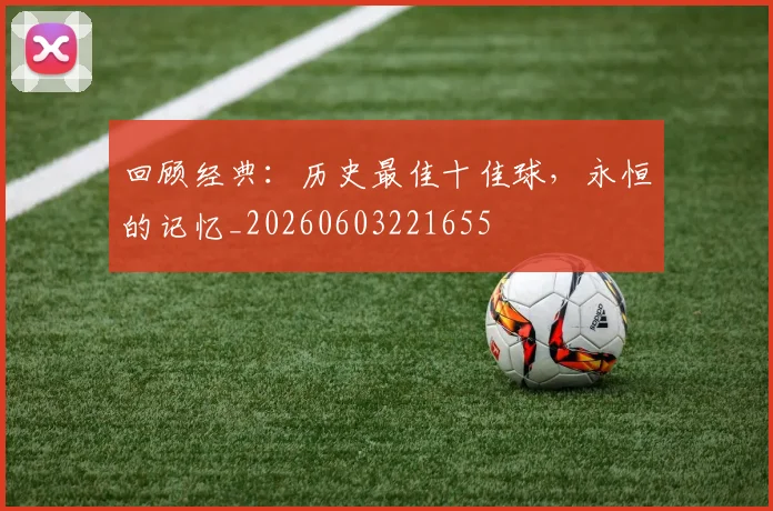回顾经典:历史最佳十佳球,永恒的记忆_20260603221655