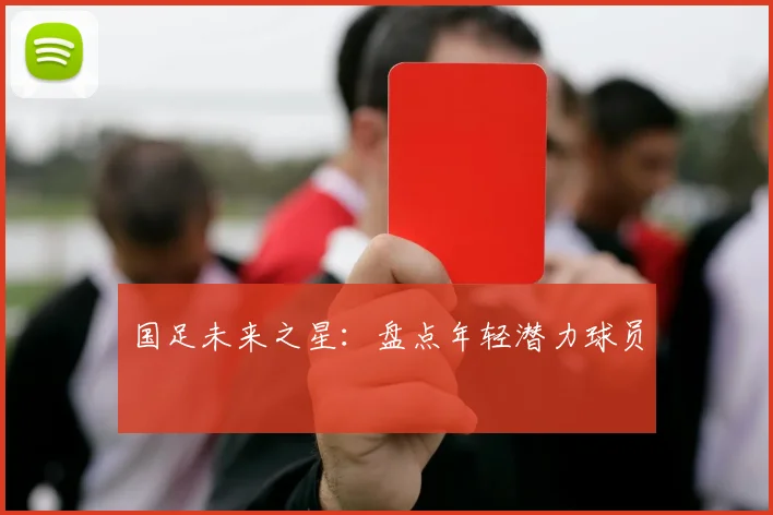 国足未来之星:盘点年轻潜力球员