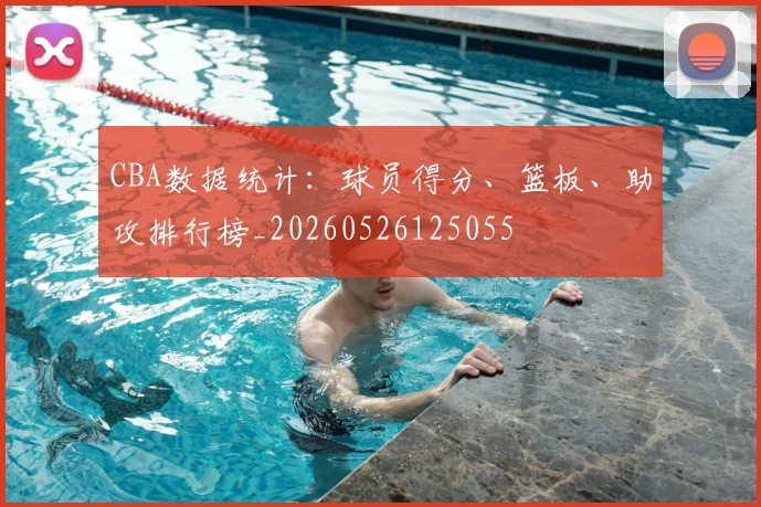 CBA数据统计:球员得分、篮板、助攻排行榜_20260526125055