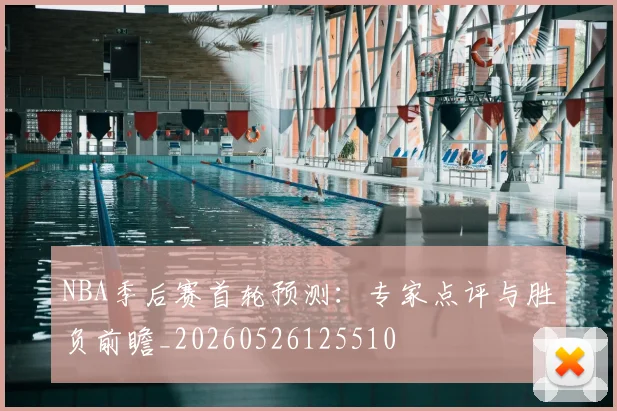 NBA季后赛首轮预测:专家点评与胜负前瞻_20260526125510