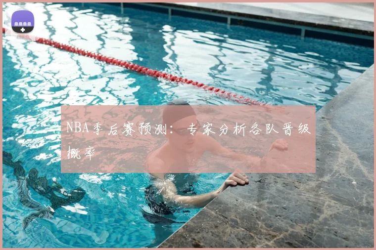 NBA季后赛预测:专家分析各队晋级概率