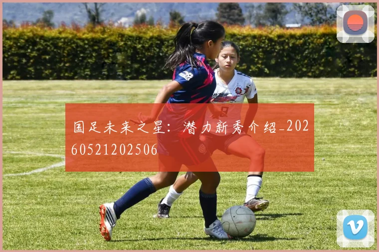 国足未来之星:潜力新秀介绍_20260521202506
