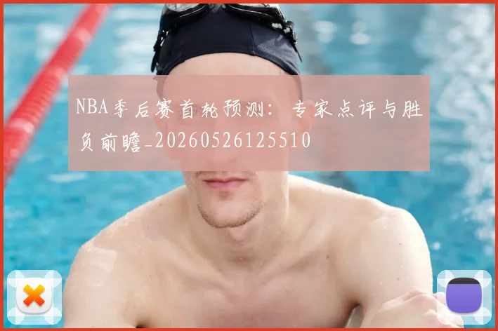 NBA季后赛首轮预测:专家点评与胜负前瞻_20260526125510